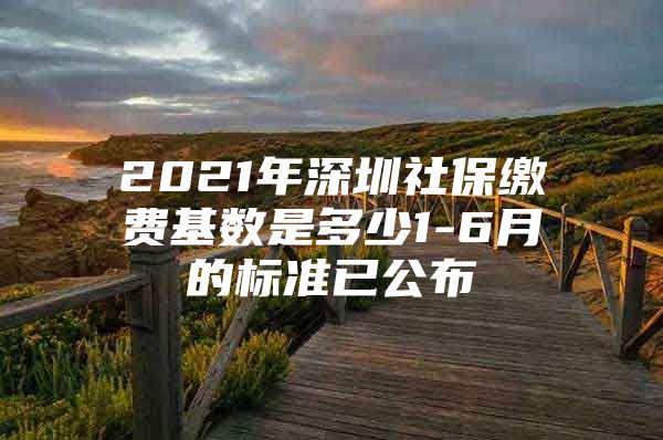 2021年深圳社保繳費(fèi)基數(shù)是多少1-6月的標(biāo)準(zhǔn)已公布