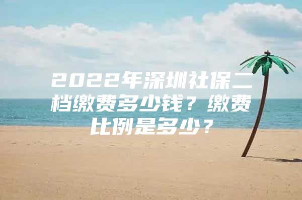 2022年深圳社保二檔繳費(fèi)多少錢？繳費(fèi)比例是多少？