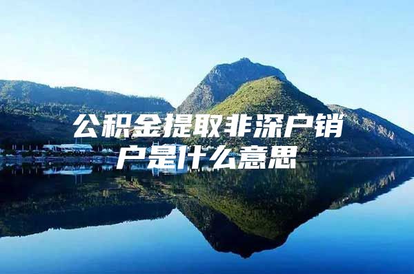 公積金提取非深戶銷(xiāo)戶是什么意思