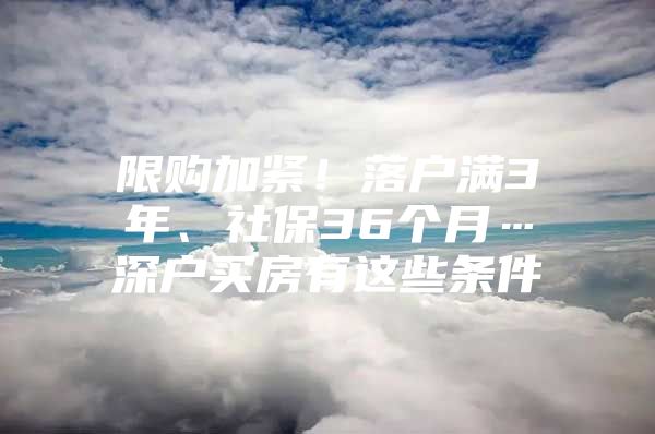 限購(gòu)加緊！落戶滿3年、社保36個(gè)月…深戶買房有這些條件