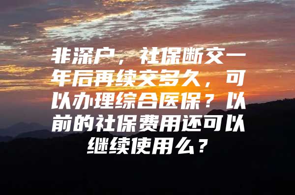 非深戶，社保斷交一年后再續(xù)交多久，可以辦理綜合醫(yī)保？以前的社保費(fèi)用還可以繼續(xù)使用么？