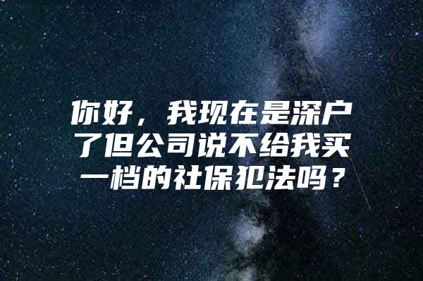 你好，我現(xiàn)在是深戶了但公司說不給我買一檔的社保犯法嗎？